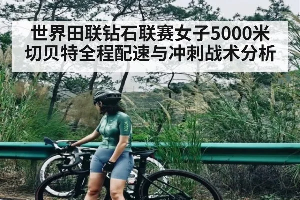世界田联钻石联赛女子5000米切贝特全程配速与冲刺战术分析