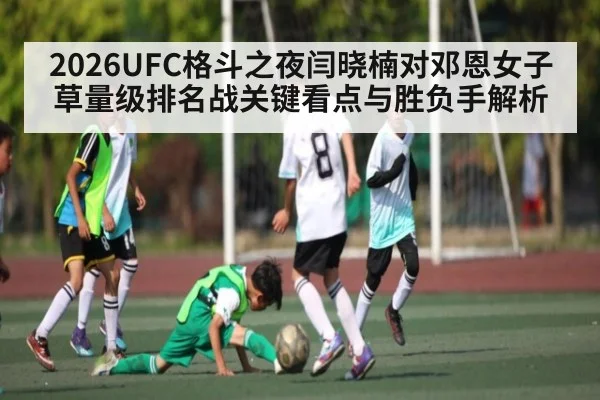 2026UFC格斗之夜闫晓楠对邓恩女子草量级排名战关键看点与胜负手解析