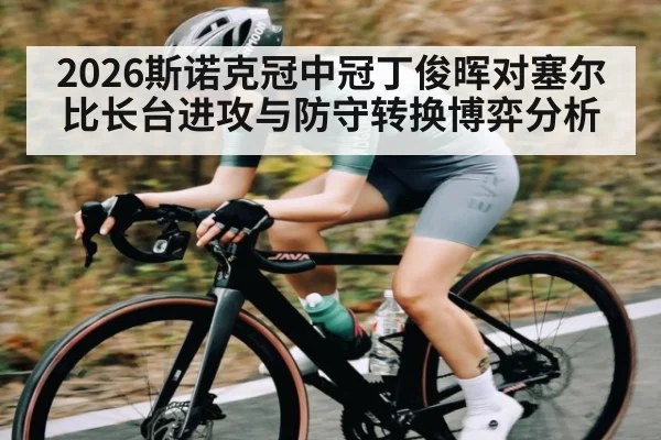 2026斯诺克冠中冠丁俊晖对塞尔比长台进攻与防守转换博弈分析